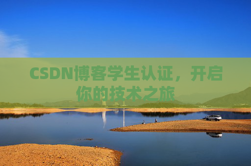 CSDN博客学生认证,开启你的技术之旅 CSDN博客学生认证,开启你的技术之旅
